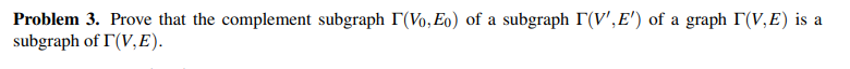 Problem 3 Prove That The Complement Subgraph Vo Eo Of A Subgraph I V E Of A Graph Tv E Is A Subgraph Of I V E 1