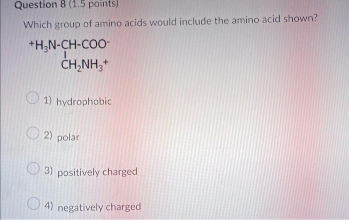 Question 8 1 5 Points Which Group Of Amino Acids Would Include The Amino Acid Shown H3n Ch Coo Ch Nh3 1 Hydrophob 1