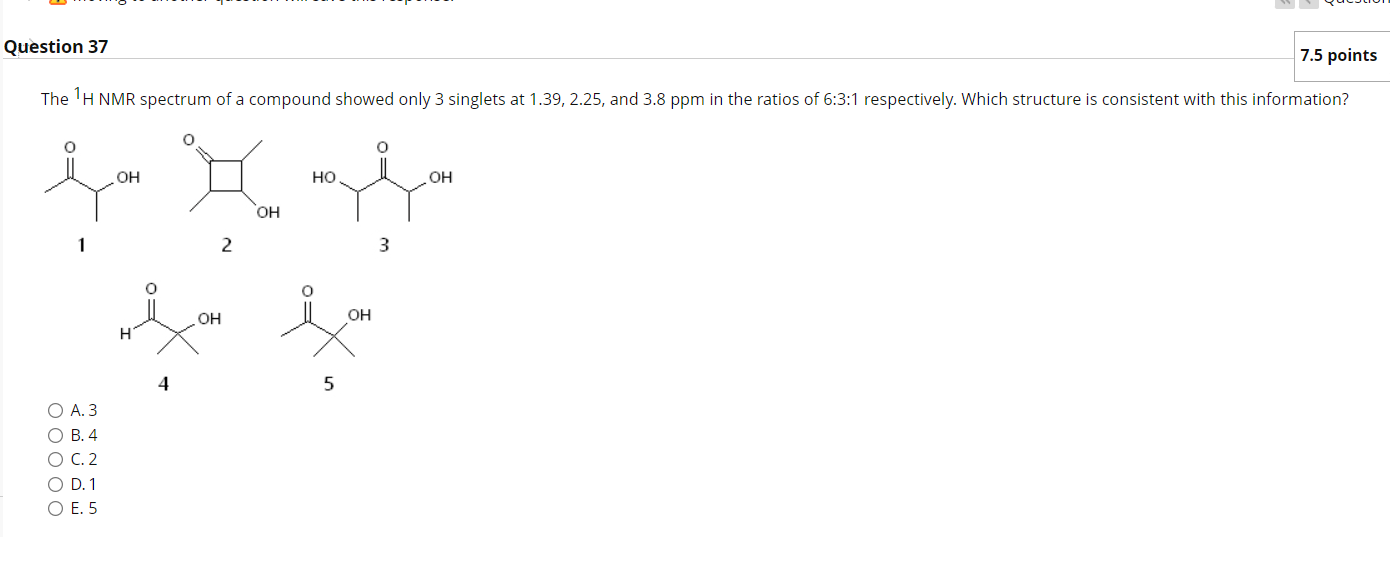 Question 37 7 5 Points The 1h Nmr Spectrum Of A Compound Showed Only 3 Singlets At 1 39 2 25 And 3 8 Ppm In The Ratios 1