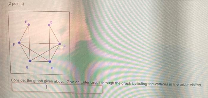 2 Points Consider The Graph Given Above Give An Euler Circuit Through The Graph By Listing The Vertices In The Order 1