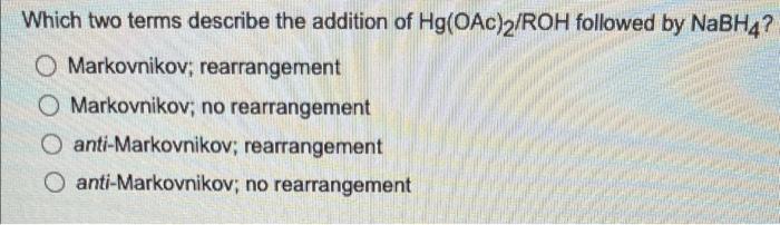 Which Two Terms Describe The Addition Of Hg Oac 2 Roh Followed By Nabh4 O Markovnikov Rearrangement O Markovnikov No 1