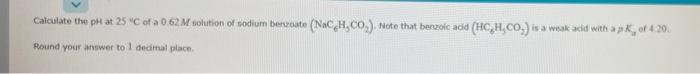 Calculate The Ph At 25 C Of A 0 62 M Solution Of Sodium Benzoate Nach Co Note That Benzoic Acid Hc H Co Is A Weak 1