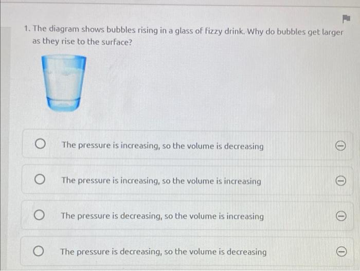 1 The Diagram Shows Bubbles Rising In A Glass Of Fizzy Drink Why Do Bubbles Get Larger As They Rise To The Surface O 1
