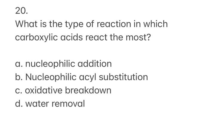 20 What Is The Type Of Reaction In Which Carboxylic Acids React The Most A Nucleophilic Addition B Nucleophilic Acyl 1