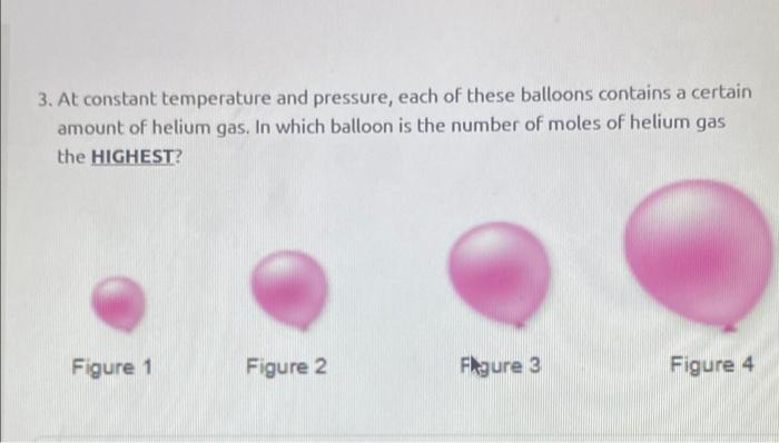 3 At Constant Temperature And Pressure Each Of These Balloons Contains A Certain Amount Of Helium Gas In Which Balloo 1