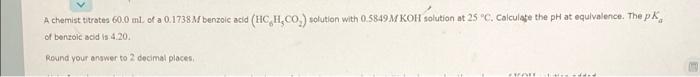 A Chemist Titrates 60 0 Ml Of A 0 1738m Benzoic Acid Hch Co Solution With 0 5849m Koh Solution At 25 C Calculate The 1