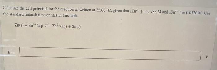 Calculate The Cell Potential For The Reaction As Written At 25 00 C Given That Zn 0 783 M And Sn 1 0 0120 1