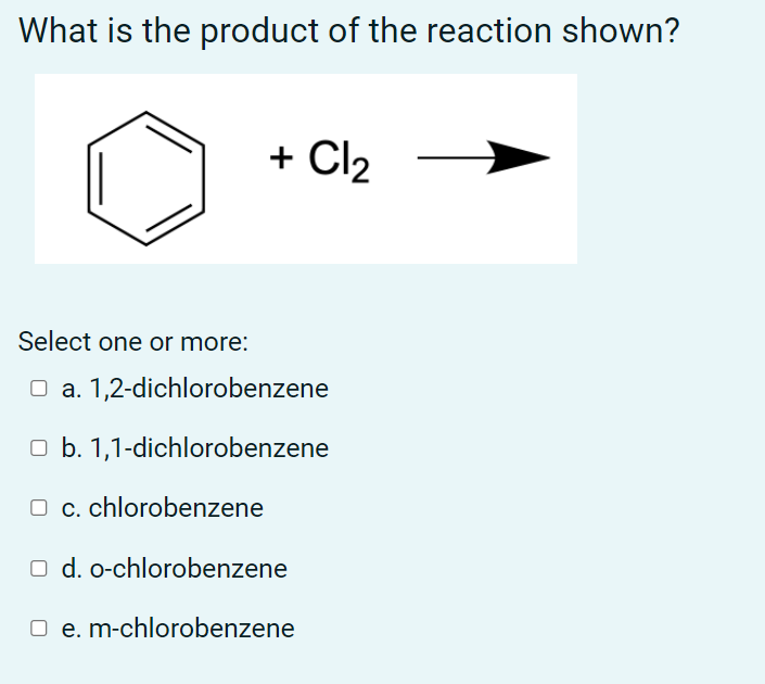 What Is The Product Of The Reaction Shown Cl2 Select One Or More O A 1 2 Dichlorobenzene O B 1 1 Dichlorobenzene O 1