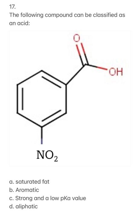 17 The Following Compound Can Be Classified As An Acid Oh No2 A Saturated Fat B Aromatic C Strong And A Low Pka Val 1