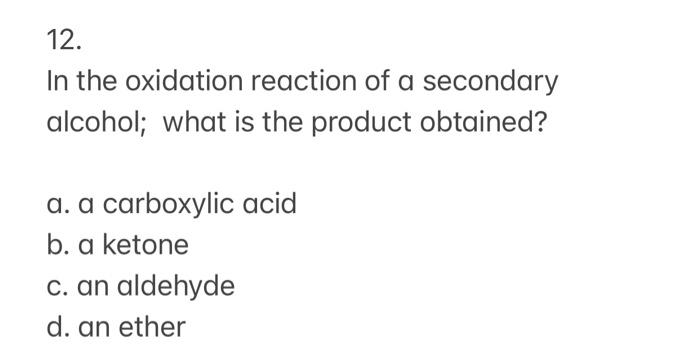 12 In The Oxidation Reaction Of A Secondary Alcohol What Is The Product Obtained A A Carboxylic Acid B A Ketone C 1