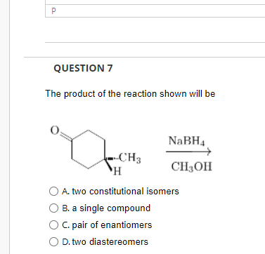P Question 7 The Product Of The Reaction Shown Will Be Ch3 Nabh4 H Ch Oh H A Two Constitutional Isomers B A Singl 1