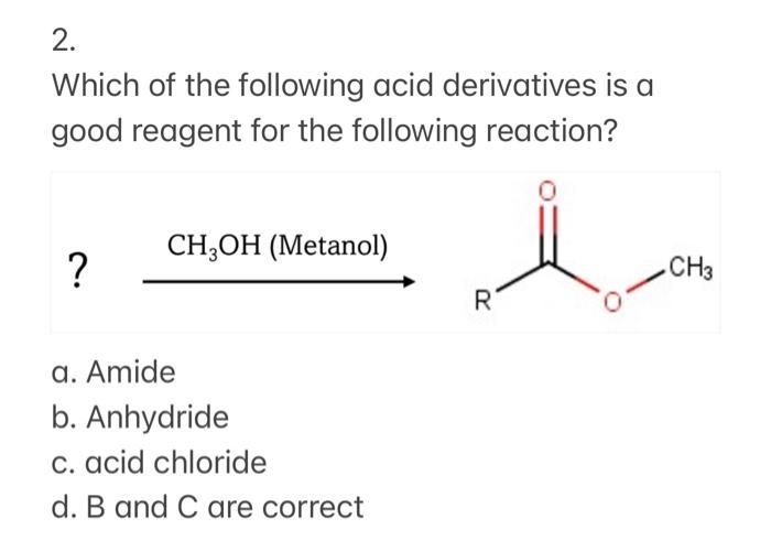 2 Which Of The Following Acid Derivatives Is A Good Reagent For The Following Reaction Ch Oh Metanol Ch3 R A Amid 1