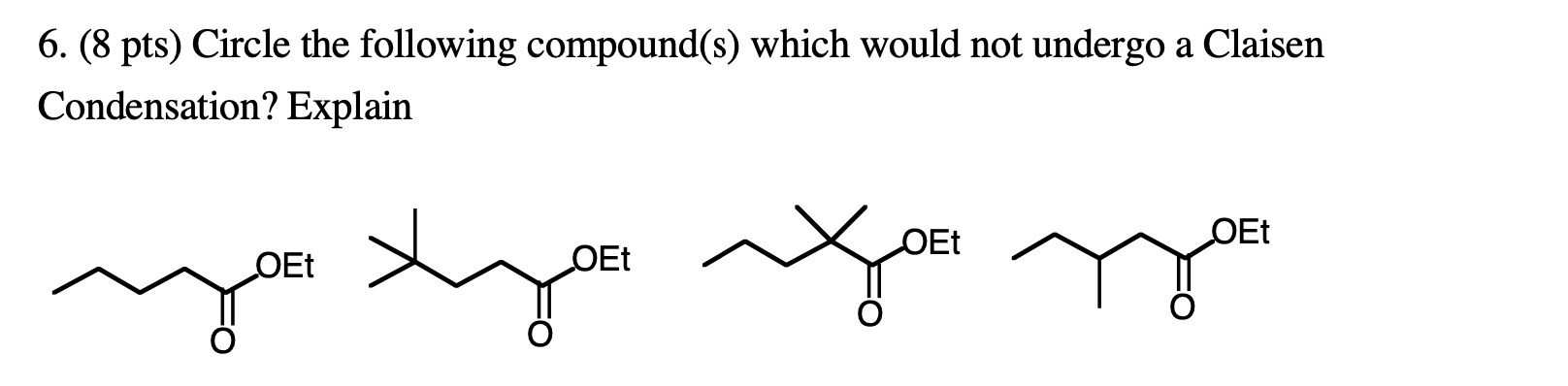 6 8 Pts Circle The Following Compound S Which Would Not Undergo A Claisen Condensation Explain Oet Yo Tuyo You Ry 1