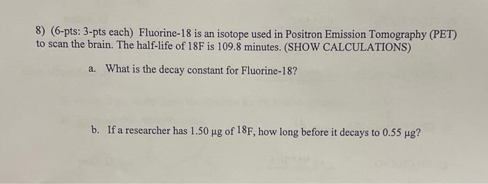 8 6 Pts 3 Pts Each Fluorine 18 Is An Isotope Used In Positron Emission Tomography Pet To Scan The Brain The Half 1