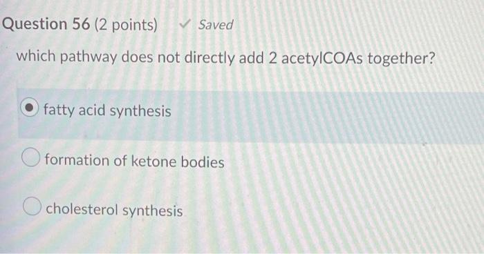 Question 56 2 Points Saved Which Pathway Does Not Directly Add 2 Acetylcoas Together Fatty Acid Synthesis Formation 1