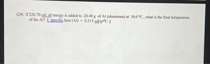 24 If 226 70 Cal Of Energy Is Added To 20 40 G Of Al Aluminum At 30 0 C What Is The Final Temperature Of The Al S 1