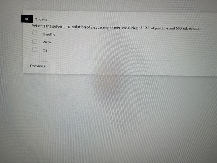 40 2 Points What Is The Solvent In A Solution Of 2 Cycle Engine Mix Consisting Of 19 L Of Gasoline And 600 Ml Of Oil G 1