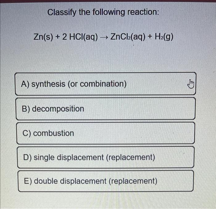 Classify The Following Reaction Zn S 2 Hcl Aq Zncl2 Aq H2 G A Synthesis Or Combination B Decomposition 1