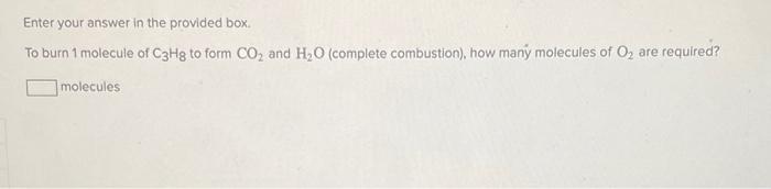 Enter Your Answer In The Provided Box To Burn 1 Molecule Of C3hg To Form Co2 And H O Complete Combustion How Many Mo 1