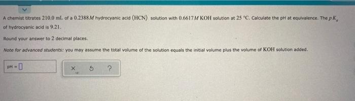 A Chemist Titrates 210 0 Ml Of A 0 2388m Hydrocyanic Acid Hcn Solution With 0 6617m Koh Solution At 25 C Calculate 1