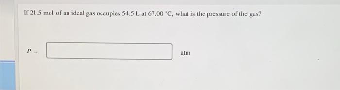If 21 5 Mol Of An Ideal Gas Occupies 54 5 L At 67 00 C What Is The Pressure Of The Gas P Atm 1