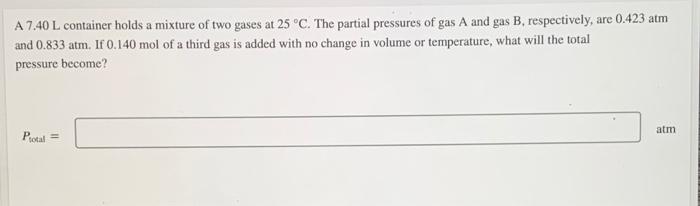 A 7 40 L Container Holds A Mixture Of Two Gases At 25 C The Partial Pressures Of Gas A And Gas B Respectively Are 0 1