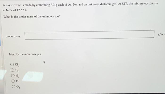 A Gas Mixture Is Made By Combining 6 3 G Each Of Ar Ne And An Unknown Diatomic Gas At Stp The Mixture Occupies A Vol 1