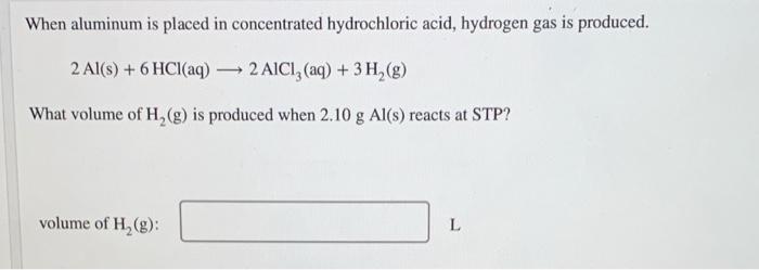 When Aluminum Is Placed In Concentrated Hydrochloric Acid Hydrogen Gas Is Produced 2 Al S 6 Hcl Aq 2 Aici Aq 1