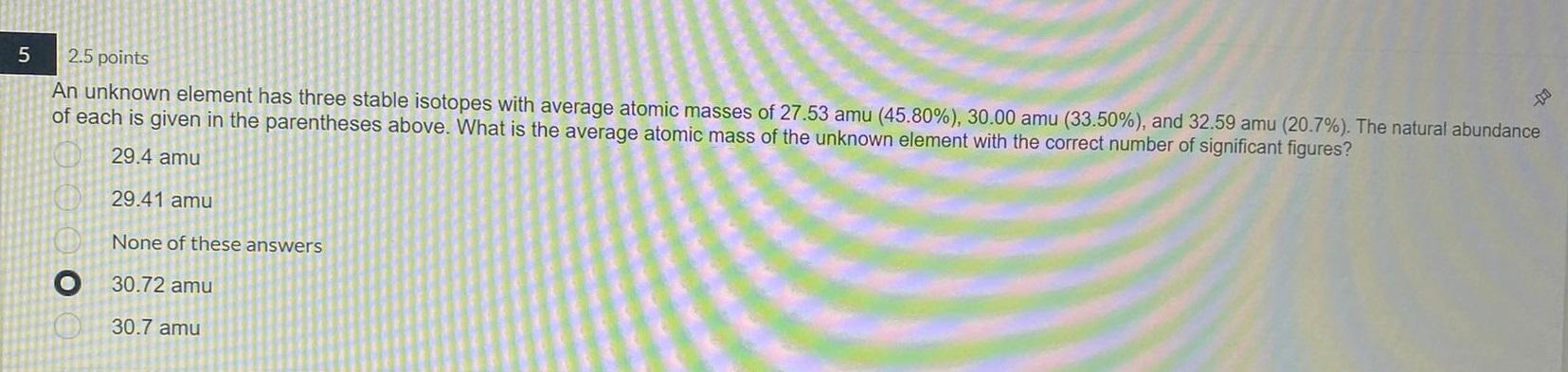 5 2 5 Points An Unknown Element Has Three Stable Isotopes With Average Atomic Masses Of 27 53 Amu 45 80 30 00 Amu 3 1