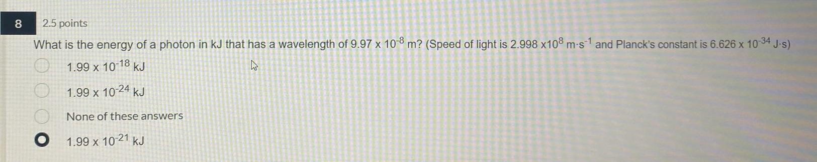 8 2 5 Points What Is The Energy Of A Photon In Kj That Has A Wavelength Of 9 97 X 10 8 M Speed Of Light Is 2 998 X108 1