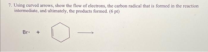 7 Using Curved Arrows Show The Flow Of Electrons The Carbon Radical That Is Formed In The Reaction Intermediate And 1