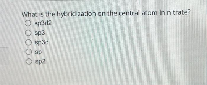 What Is The Hybridization On The Central Atom In Nitrate O Sp3d2 O Sp3 Sp3d Sp Sp2 1