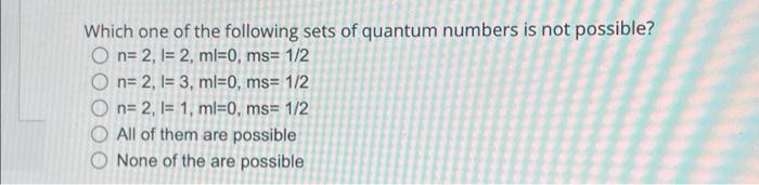 Which One Of The Following Sets Of Quantum Numbers Is Not Possible O N 2 I 2 Mi 0 Ms 1 2 O N 2 I 3 Ml 0 Ms 1