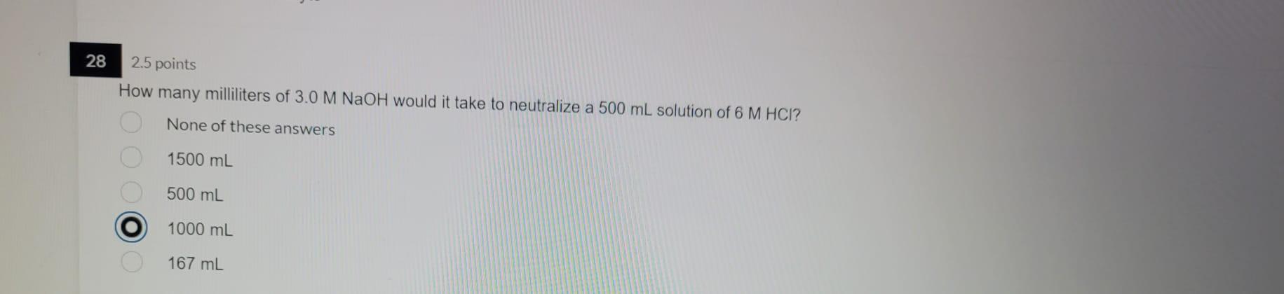 28 2 5 Points How Many Milliliters Of 3 0 M Naoh Would It Take To Neutralize A 500 Ml Solution Of 6 M Hci None Of These 1