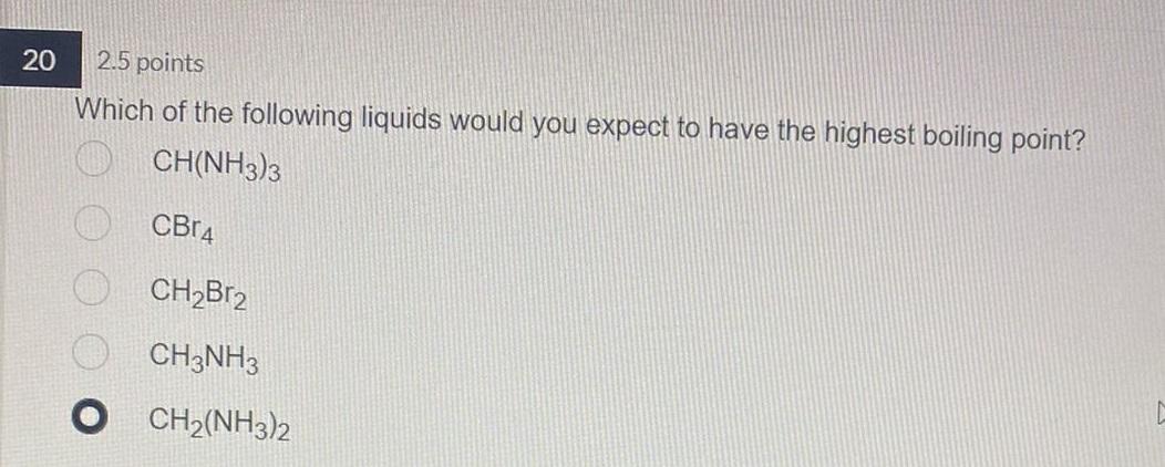 20 2 5 Points Which Of The Following Liquids Would You Expect To Have The Highest Boiling Point Ch Nh3 3 Cbr4 Ch2br2 Ch 1