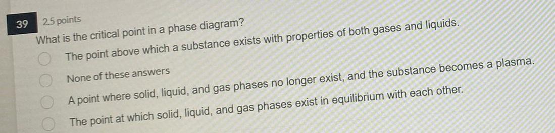 39 25 Points What Is The Critical Point In A Phase Diagram The Point Above Which A Substance Exists With Properties Of 1