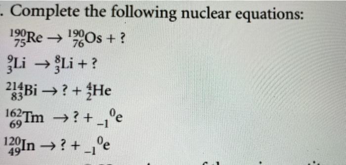 75 76 Complete The Following Nuclear Equations 19 Re Os 3li Li 24bi He 162tm 129 In Oe 83 1