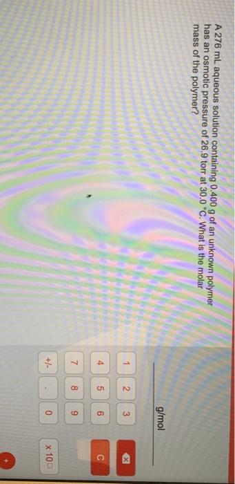 A 276 Ml Aqueous Solution Containing 0 400 G Of An Unknown Polymer Has An Osmotic Pressure Of 26 9 Torr At 30 0 C What 1