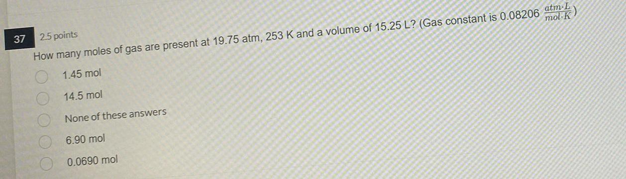 37 2 5 Points How Many Moles Of Gas Are Present At 19 75 Atm 253 K And A Volume Of 15 25 L Gas Constant Is 0 08206 At 1