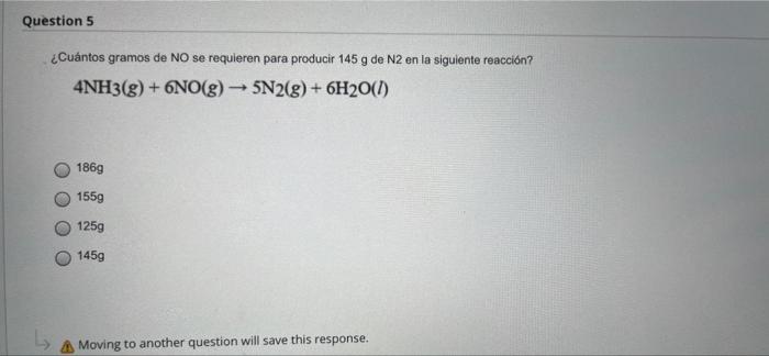 Question 5 Cuantos Gramos De No Se Requieren Para Producir 145 G De N2 En La Siguiente Reaccion 4nh3 G No G 5n2 1