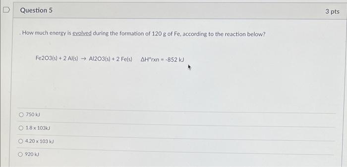 D Question 5 3 Pts How Much Energy Is Evolved During The Formation Of 120 G Of Fe According To The Reaction Below Fe2o 1