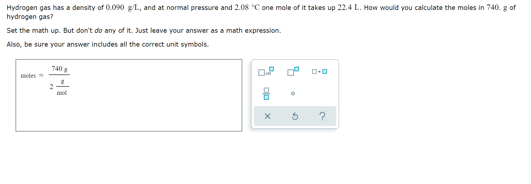 Hydrogen Gas Has A Density Of 0 090 G L And At Normal Pressure And 2 08 C One Mole Of It Takes Up 22 4 L How Would Yo 1