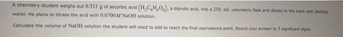 A Chemistry Student Weighs Out 0 311 G Of Ascorbic Acid H C H Os A Diprotic Acid Into A 250 Ml Volumetric Flask And 1