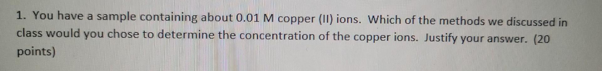 1 You Have A Sample Containing About 0 01 M Copper 11 Ions Which Of The Methods We Discussed In Class Would You Chos 1