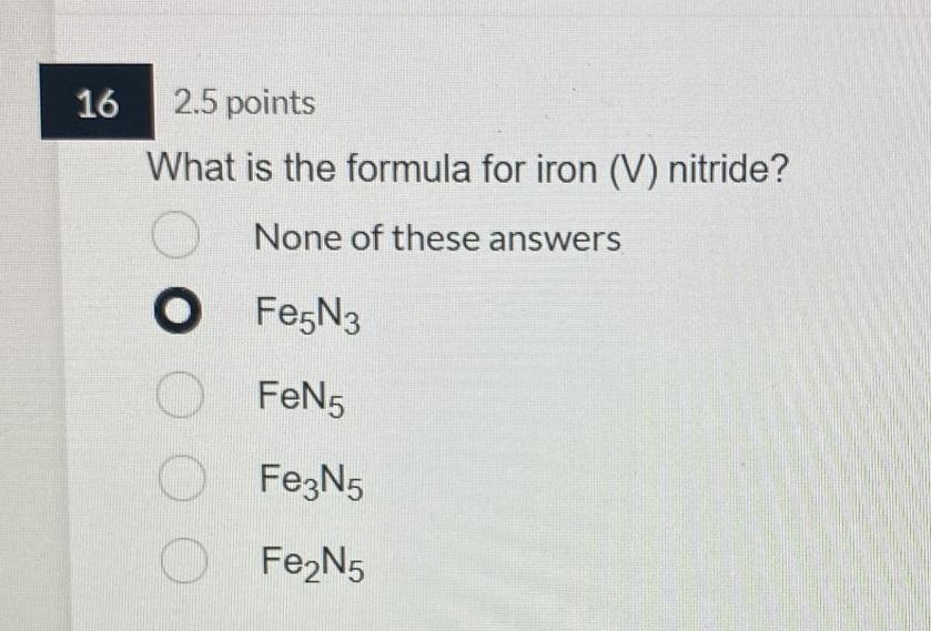 16 2 5 Points What Is The Formula For Iron V Nitride None Of These Answers O Fe5n3 O Fen5 Fe3n5 O O Fe N5 1