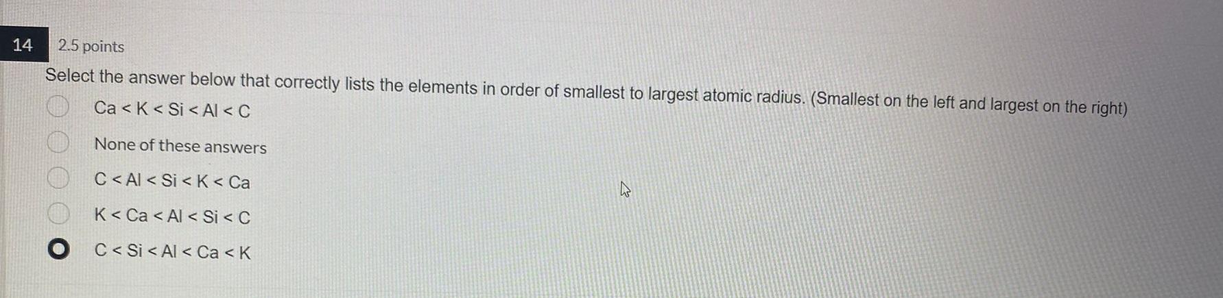 14 2 5 Points Select The Answer Below That Correctly Lists The Elements In Order Of Smallest To Largest Atomic Radius 1