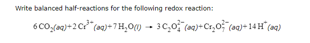 Write Balanced Half Reactions For The Following Redox Reaction 6 Co2 Aq 26 Aq 7h 0 I 30 02 Aq Cr207 29 14 1