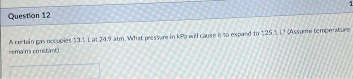 Question 12 A Certain Gas Occupies 13 1 Lat 24 9 Atm What Pressure In Kpa Will Cause It To Expand To 125 1 L Assume T 1