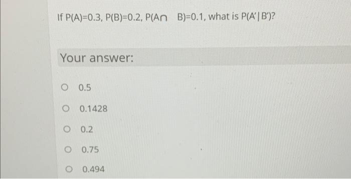 If P A 0 3 P B 0 2 P An B 0 1 What Is P A B Your Answer O 0 5 00 1428 O 0 2 O 0 75 0 494 1