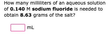 How Many Milliliters Of An Aqueous Solution Of 0 140 M Sodium Fluoride Is Needed To Obtain 8 63 Grams Of The Salt Ml 1